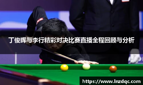 丁俊晖与李行精彩对决比赛直播全程回顾与分析