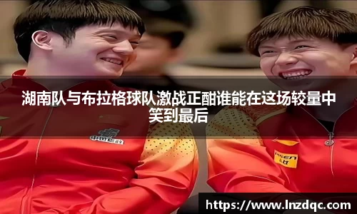 湖南队与布拉格球队激战正酣谁能在这场较量中笑到最后