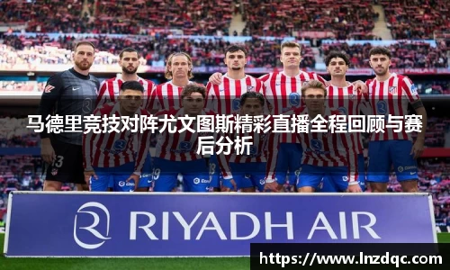 马德里竞技对阵尤文图斯精彩直播全程回顾与赛后分析